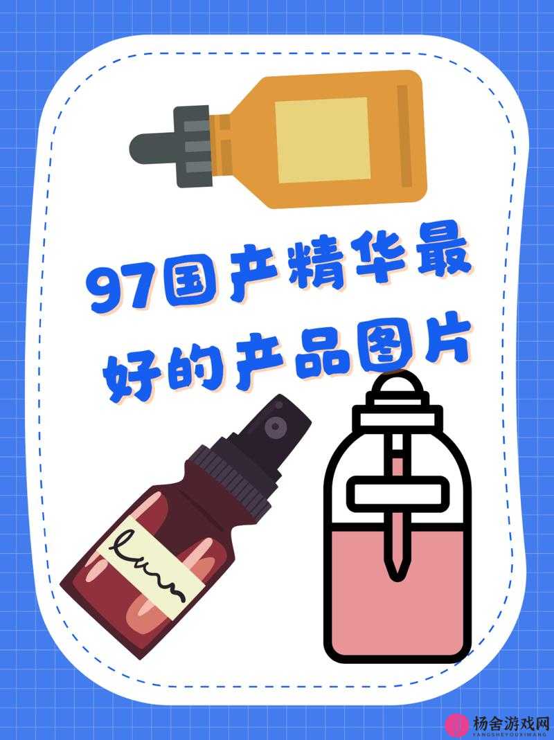 97 国产精华最好的产品亚洲：探索优质国货的魅力与价值所在